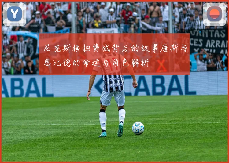 尼克斯横扫费城背后的故事唐斯与恩比德的命运与角色解析