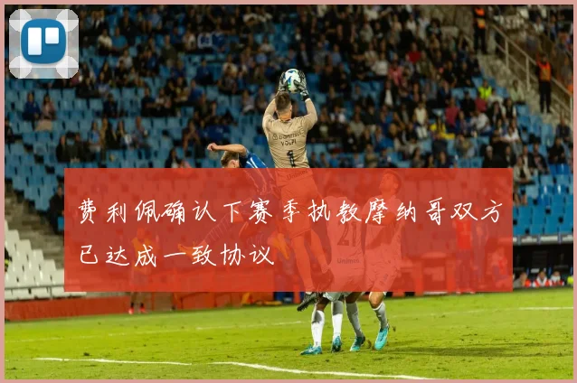 费利佩确认下赛季执教摩纳哥双方已达成一致协议