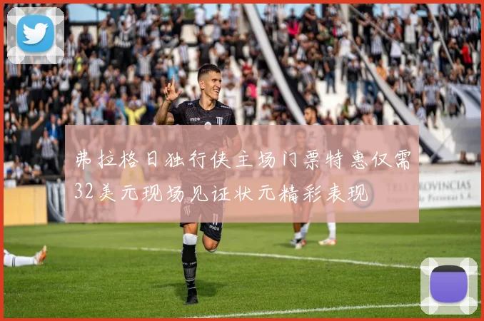 弗拉格日独行侠主场门票特惠仅需32美元现场见证状元精彩表现