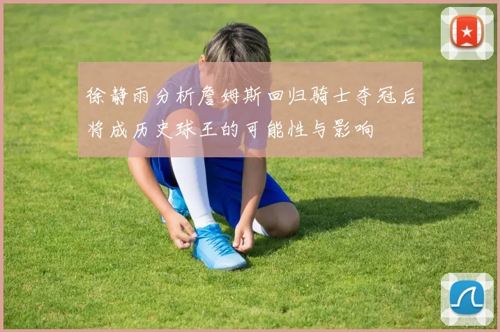 徐静雨分析詹姆斯回归骑士夺冠后将成历史球王的可能性与影响