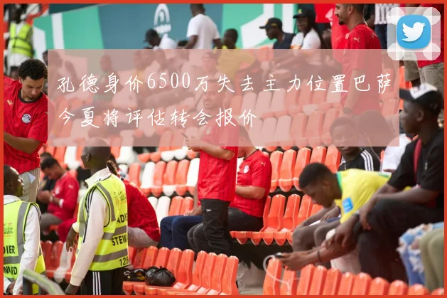 孔德身价6500万失去主力位置巴萨今夏将评估转会报价