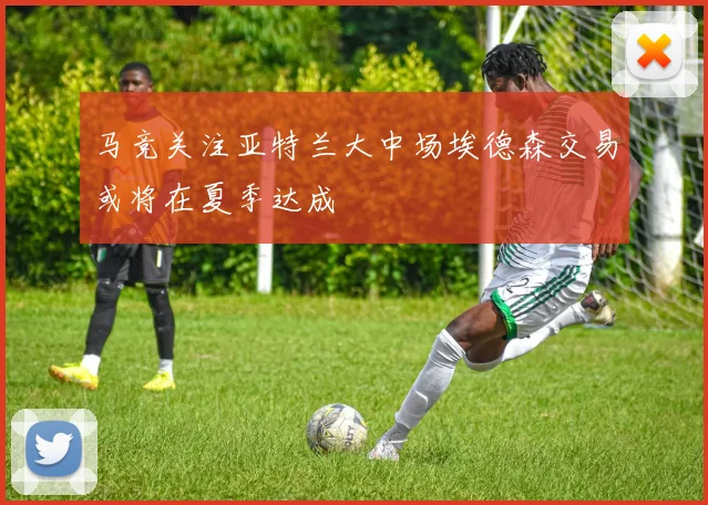 马竞关注亚特兰大中场埃德森交易或将在夏季达成