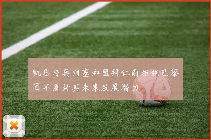 凯恩与奥利塞加盟拜仁前拒绝巴黎因不看好其未来发展潜力